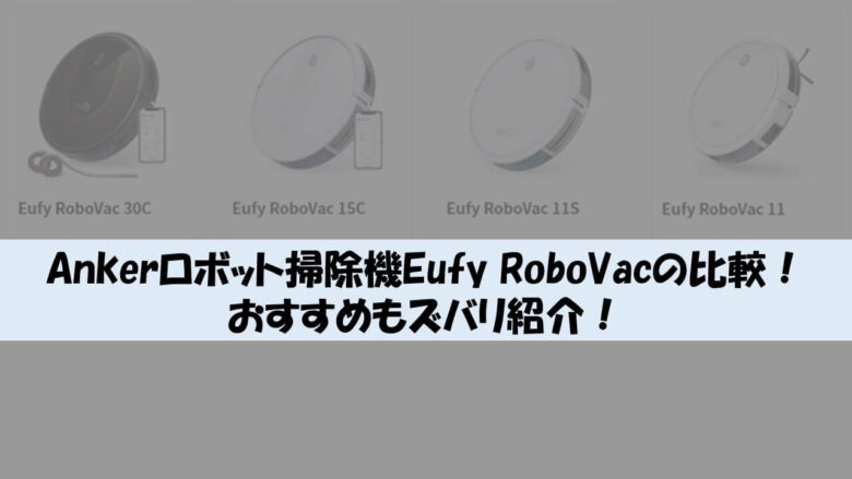 Ankerロボット掃除機Eufy RoboVacの性能比較表とおすすめ3つ！【2023最新版】